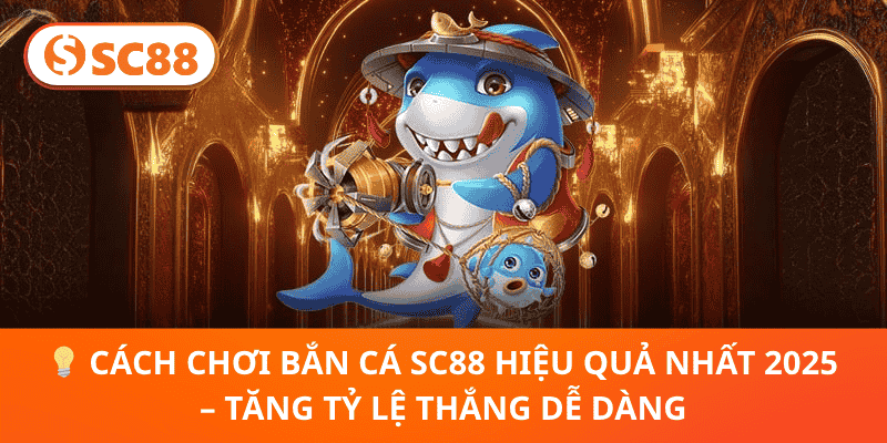 💡 Cách Chơi Bắn Cá SC88 Hiệu Quả Nhất 2025 – Tăng Tỷ Lệ Thắng Dễ Dàng