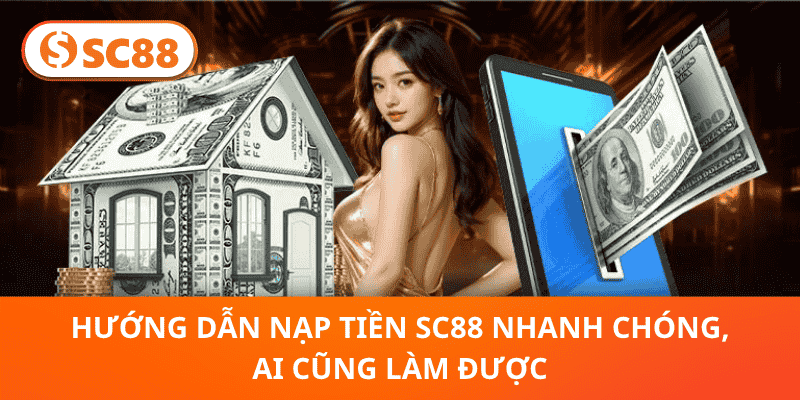 Hướng Dẫn Nạp Tiền SC88 Nhanh Chóng, Ai Cũng Làm Được