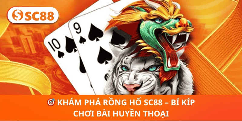 Khám Phá Rồng Hổ SC88 – Bí Kíp Chơi Bài Huyền Thoại