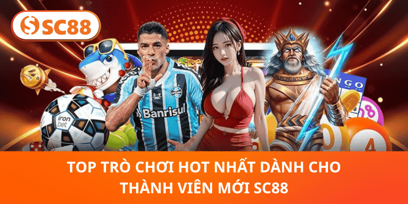 Top Trò Chơi Hot Nhất Dành Cho Thành Viên Mới SC88